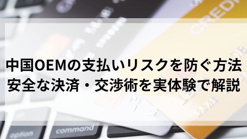 中国OEMの支払いリスクを防ぐ方法｜安全な決済・交渉術を実体験で解説