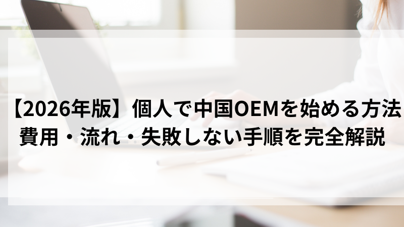 2026年版】個人で中国OEMを始める方法｜費用・流れ・失敗しない手順を完全解説